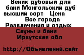 Веник дубовый для бани Монгольский дуб высший сорт › Цена ­ 100 - Все города Развлечения и отдых » Сауны и бани   . Иркутская обл.